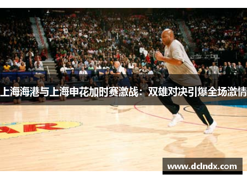 上海海港与上海申花加时赛激战：双雄对决引爆全场激情