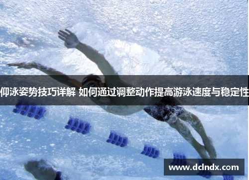 仰泳姿势技巧详解 如何通过调整动作提高游泳速度与稳定性
