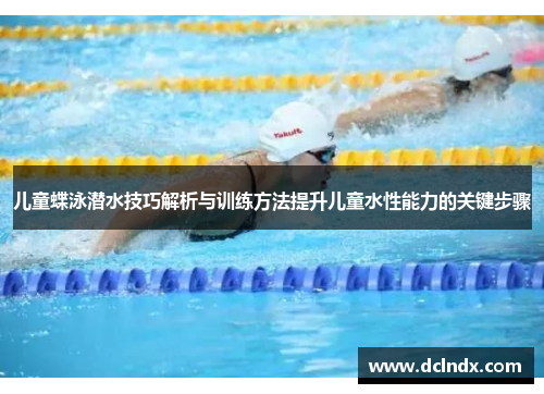 儿童蝶泳潜水技巧解析与训练方法提升儿童水性能力的关键步骤