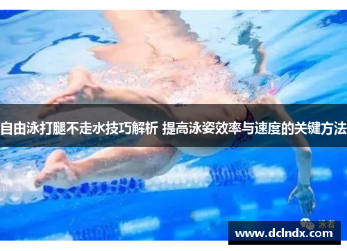 自由泳打腿不走水技巧解析 提高泳姿效率与速度的关键方法