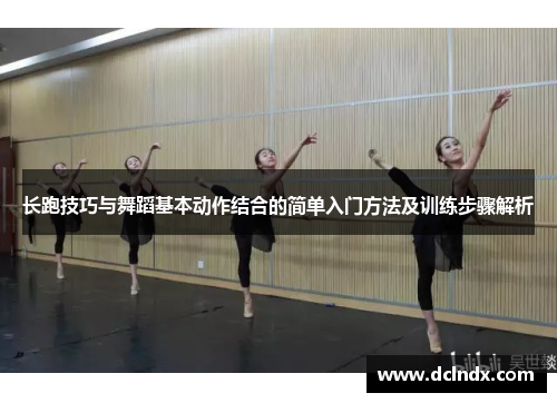长跑技巧与舞蹈基本动作结合的简单入门方法及训练步骤解析